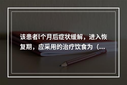 该患者l个月后症状缓解，进入恢复期，应采用的治疗饮食为（　　