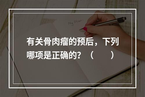 有关骨肉瘤的预后，下列哪项是正确的？（　　）