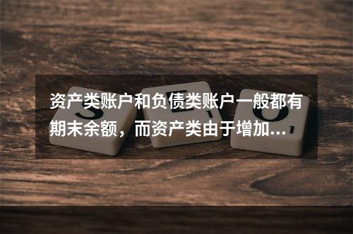 资产类账户和负债类账户一般都有期末余额，而资产类由于增加在借