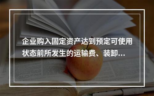 企业购入固定资产达到预定可使用状态前所发生的运输费、装卸费、