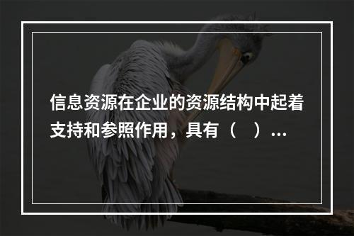 信息资源在企业的资源结构中起着支持和参照作用，具有（　）特征