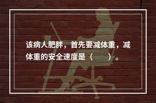 该病人肥胖，首先要减体重，减体重的安全速度是（　　）。