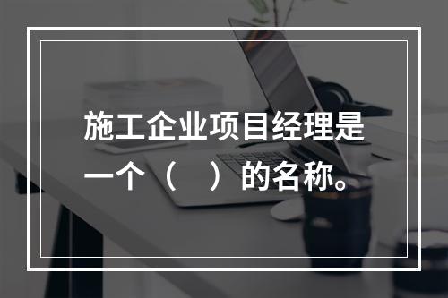 施工企业项目经理是一个（　）的名称。