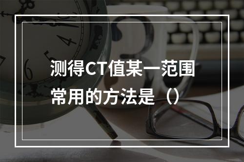 测得CT值某一范围常用的方法是（）