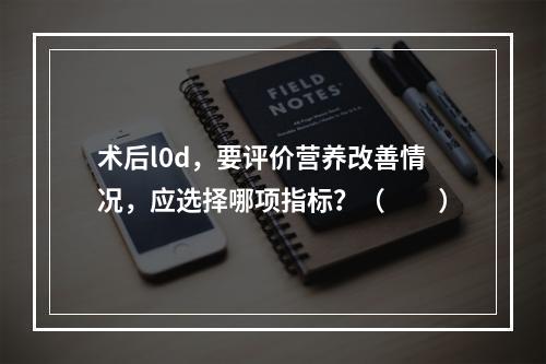 术后l0d，要评价营养改善情况，应选择哪项指标？（　　）