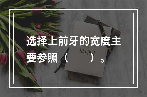 选择上前牙的宽度主要参照（　　）。