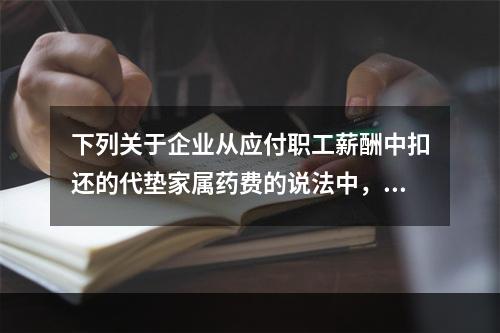 下列关于企业从应付职工薪酬中扣还的代垫家属药费的说法中，正确