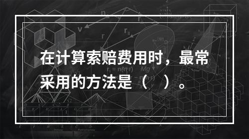 在计算索赔费用时，最常采用的方法是（　）。