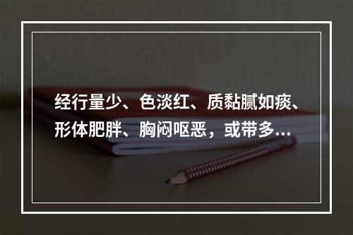 经行量少、色淡红、质黏腻如痰、形体肥胖、胸闷呕恶，或带多黏腻