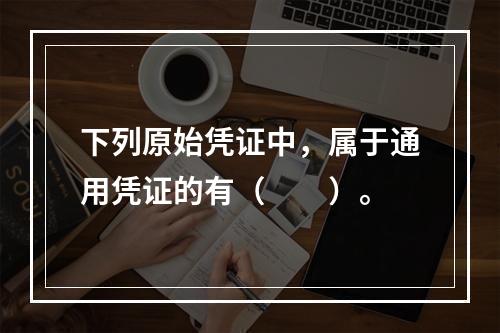 下列原始凭证中，属于通用凭证的有（　　）。