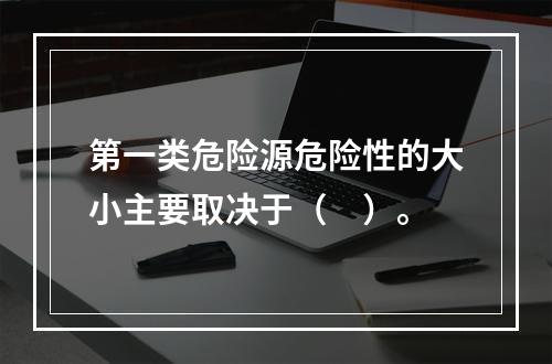 第一类危险源危险性的大小主要取决于（　）。