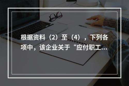 根据资料（2）至（4），下列各项中，该企业关于“应付职工薪酬