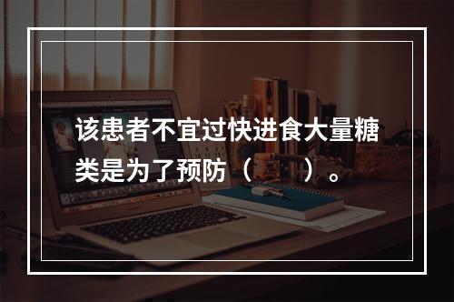 该患者不宜过快进食大量糖类是为了预防（　　）。