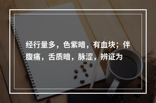 经行量多，色紫暗，有血块；伴腹痛，舌质暗，脉涩，辨证为