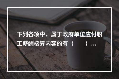 下列各项中，属于政府单位应付职工薪酬核算内容的有（　　）。