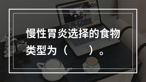 慢性胃炎选择的食物类型为（　　）。