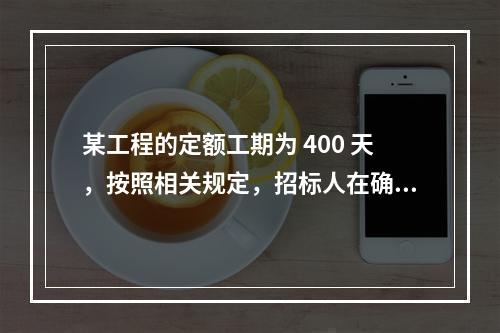 某工程的定额工期为 400 天，按照相关规定，招标人在确定合