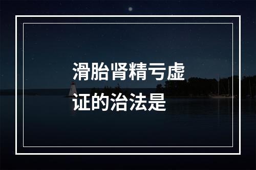 滑胎肾精亏虚证的治法是