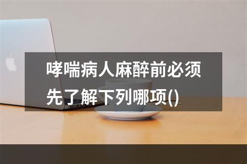 哮喘病人麻醉前必须先了解下列哪项()