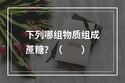 下列哪组物质组成蔗糖？（　　）