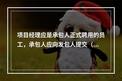 项目经理应是承包人正式聘用的员工，承包人应向发包人提交（　）