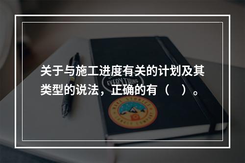 关于与施工进度有关的计划及其类型的说法，正确的有（　）。