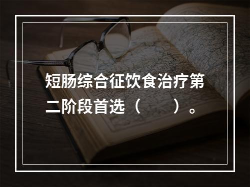 短肠综合征饮食治疗第二阶段首选（　　）。