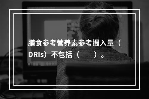 膳食参考营养素参考摄入量（DRIs）不包括（　　）。