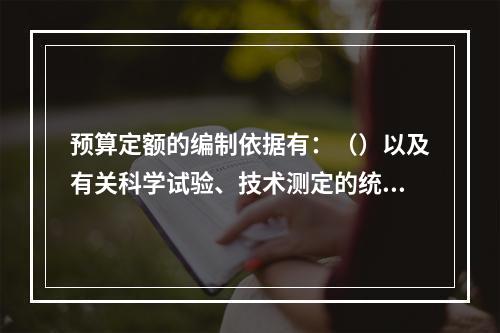 预算定额的编制依据有：（）以及有关科学试验、技术测定的统计分