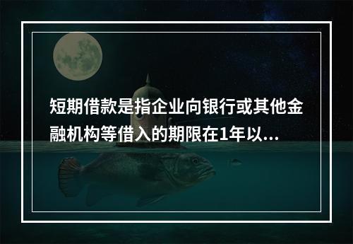 短期借款是指企业向银行或其他金融机构等借入的期限在1年以下、