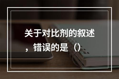 关于对比剂的叙述，错误的是（）