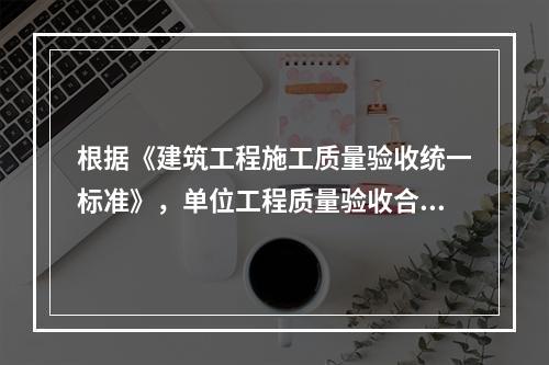 根据《建筑工程施工质量验收统一标准》，单位工程质量验收合格的