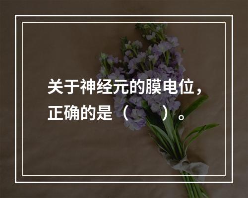 关于神经元的膜电位，正确的是（　　）。