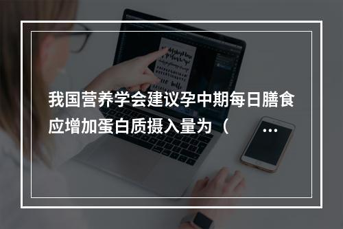 我国营养学会建议孕中期每日膳食应增加蛋白质摄入量为（　　）。