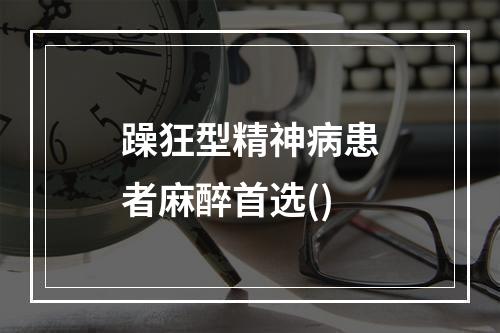 躁狂型精神病患者麻醉首选()