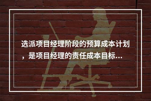 选派项目经理阶段的预算成本计划，是项目经理的责任成本目标，属