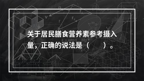 关于居民膳食营养素参考摄入量，正确的说法是（　　）。