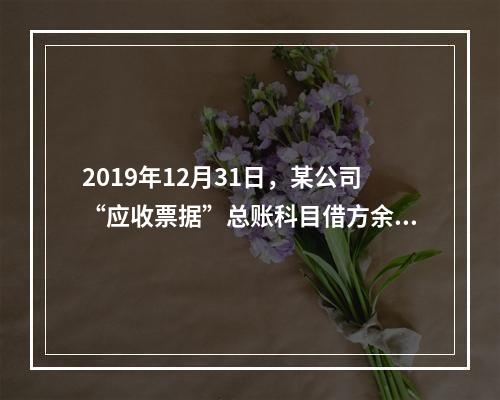 2019年12月31日，某公司“应收票据”总账科目借方余额1