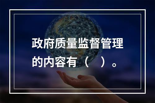 政府质量监督管理的内容有（　）。