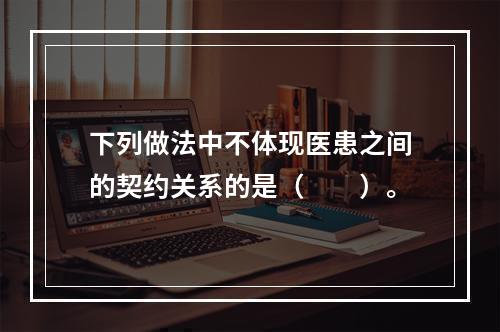 下列做法中不体现医患之间的契约关系的是（　　）。