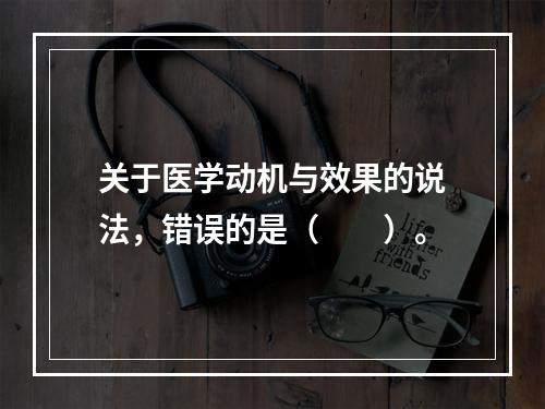 关于医学动机与效果的说法，错误的是（　　）。