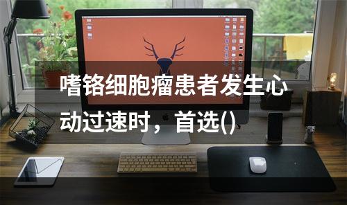 嗜铬细胞瘤患者发生心动过速时，首选()