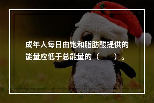 成年人每日由饱和脂肪酸提供的能量应低于总能量的（　　）。