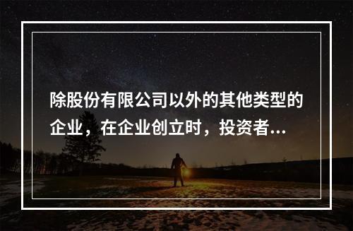 除股份有限公司以外的其他类型的企业，在企业创立时，投资者认缴