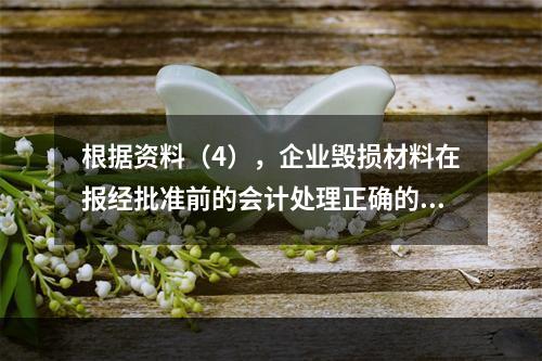 根据资料（4），企业毁损材料在报经批准前的会计处理正确的是（