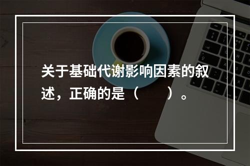 关于基础代谢影响因素的叙述，正确的是（　　）。