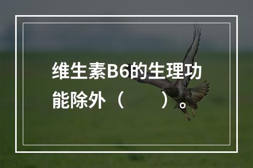 维生素B6的生理功能除外（　　）。