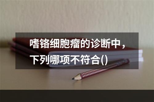 嗜铬细胞瘤的诊断中，下列哪项不符合()