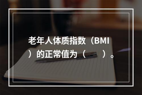 老年人体质指数（BMI）的正常值为（　　）。