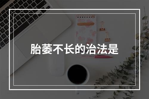 胎萎不长的治法是